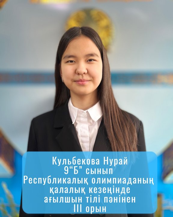 Желтоқсан айында өткен Республикалық олимпиаданың қалалық кезеңінде 9”Б” сынып оқушысы Кульбекова Нурай ағылшын тілі пәнінен ІІІ орынға ие болды. Ағылшын тілі пән мұғалімі: Мусабекова Лаура Ерсайыновна